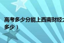 高考多少分能上西南財(cái)經(jīng)大學(xué)天府學(xué)院（2020錄取分?jǐn)?shù)線是多少）