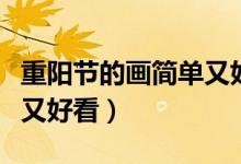 重陽節(jié)的畫簡單又好看中班（重陽節(jié)的畫簡單又好看）