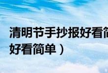 清明節(jié)手抄報(bào)好看簡(jiǎn)單一等獎(jiǎng)（清明節(jié)手抄報(bào)好看簡(jiǎn)單）