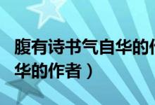 腹有詩書氣自華的作者是誰?。ǜ褂性姇鴼庾匀A的作者）