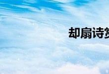 卻扇詩(shī)賞析(卻扇)