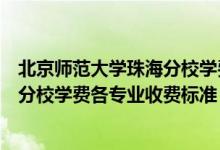 北京師范大學(xué)珠海分校學(xué)費(fèi)一年多少錢(qián)（北京師范大學(xué)珠海分校學(xué)費(fèi)各專業(yè)收費(fèi)標(biāo)準(zhǔn)）