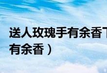 送人玫瑰手有余香下一句怎么說(shuō)（送人玫瑰手有余香）