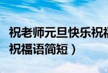祝老師元旦快樂祝福語英語（祝老師元旦快樂祝福語簡短）