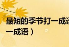 最短的季節(jié)打一成語標(biāo)準(zhǔn)答案（最短的季節(jié)打一成語）