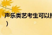 聲樂(lè)類(lèi)藝考生可以報(bào)什么學(xué)校（能選哪些學(xué)校）