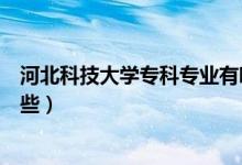 河北科技大學(xué)專科專業(yè)有哪些（河北科技大學(xué)?？茖I(yè)有哪些）