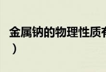 金屬鈉的物理性質(zhì)有哪些(金屬鈉的物理性質(zhì))