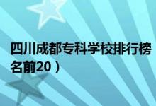 四川成都專科學(xué)校排行榜（2022四川成都最好的?？茖W(xué)校排名前20）