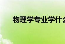 物理學(xué)專業(yè)學(xué)什么(主要課程有哪些)