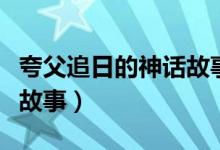 夸父追日的神話故事動畫片(夸父追日的神話故事)
