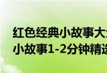 紅色經(jīng)典小故事大全兩分鐘（2022紅色經(jīng)典小故事1-2分鐘精選）