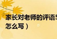 家長(zhǎng)對(duì)老師的評(píng)語(yǔ)500字（家長(zhǎng)對(duì)老師的評(píng)語(yǔ)怎么寫）