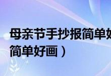 母親節(jié)手抄報簡單好畫帶教程（母親節(jié)手抄報簡單好畫）
