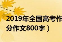 2019年全國(guó)高考作文滿分（2019全國(guó)高考滿分作文800字）