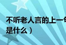 不聽(tīng)老人言的上一句啥（不聽(tīng)老人言的上一句是什么）