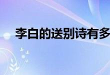 李白的送別詩有多少首(李白的送別詩)