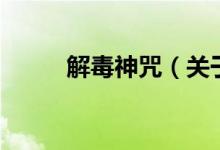 解毒神咒(關(guān)于解毒神咒的介紹)