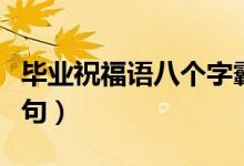 畢業(yè)祝福語(yǔ)八個(gè)字霸氣（簡(jiǎn)短勵(lì)志畢業(yè)留言短句）