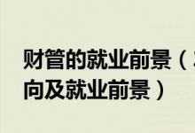 財(cái)管的就業(yè)前景（2022財(cái)務(wù)管理專(zhuān)業(yè)就業(yè)方向及就業(yè)前景）