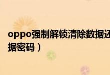 oppo強(qiáng)制解鎖清除數(shù)據(jù)還是要密碼（oppo強(qiáng)制解鎖清除數(shù)據(jù)密碼）