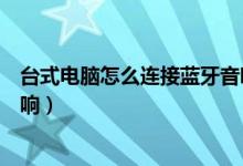 臺式電腦怎么連接藍(lán)牙音響設(shè)備（臺式電腦怎么連接藍(lán)牙音響）