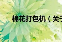 棉花打包機（關(guān)于棉花打包機的介紹）