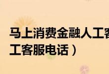 馬上消費(fèi)金融人工客服熱線（馬上消費(fèi)金融人工客服電話）