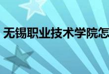 無錫職業(yè)技術(shù)學院怎么樣（重點專業(yè)是什么）
