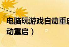 電腦玩游戲自動(dòng)重啟然后黑屏（電腦玩游戲自動(dòng)重啟）