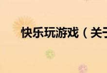 快樂玩游戲（關于快樂玩游戲的介紹）