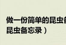 做一份簡(jiǎn)單的昆蟲(chóng)備忘錄app（做一份簡(jiǎn)單的昆蟲(chóng)備忘錄）