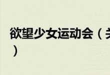 欲望少女運(yùn)動(dòng)會(huì)（關(guān)于欲望少女運(yùn)動(dòng)會(huì)的介紹）