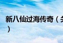新八仙過(guò)海傳奇（關(guān)于新八仙過(guò)海傳奇的介紹）