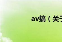 av搞(關(guān)于av搞的介紹)