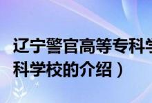 遼寧警官高等?？茖W校（關(guān)于遼寧警官高等專科學校的介紹）
