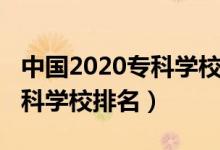 中國2020?？茖W校排名（2022年中國十大?？茖W校排名）