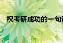 祝考研成功的一句話（考研祝福語4個字）