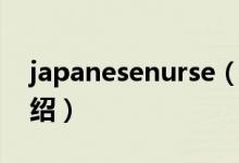 japanesenurse（關(guān)于japanesenurse的介紹）