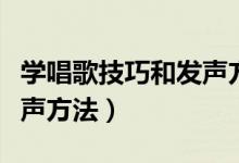 學唱歌技巧和發(fā)聲方法直播（學唱歌技巧和發(fā)聲方法）