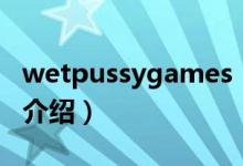 wetpussygames(關(guān)于wetpussygames的介紹)