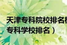天津?qū)？圃盒Ｅ琶?020（2022年天津十大?？茖W(xué)校排名）