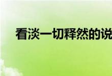 看淡一切釋然的說(shuō)說(shuō)（一句話說(shuō)透人生）
