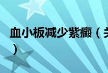 血小板減少紫癜（關(guān)于血小板減少紫癜的介紹）