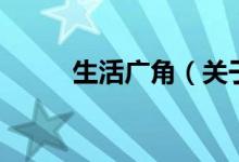 生活廣角（關于生活廣角的介紹）