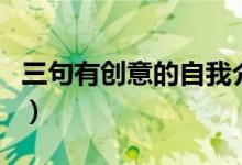 三句有創(chuàng)意的自我介紹（簡(jiǎn)單新穎的自我介紹）