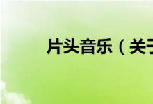 片頭音樂(lè)（關(guān)于片頭音樂(lè)的介紹）