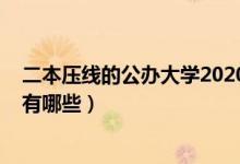 二本壓線的公辦大學2020理科（2021二本壓線的公辦大學有哪些）
