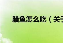 臘魚(yú)怎么吃（關(guān)于臘魚(yú)怎么吃的介紹）