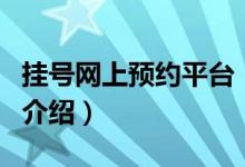 掛號(hào)網(wǎng)上預(yù)約平臺(tái)（關(guān)于掛號(hào)網(wǎng)上預(yù)約平臺(tái)的介紹）